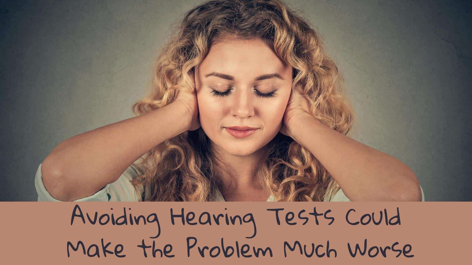 Avoiding Hearing Tests Could Make the Problem Much Worse